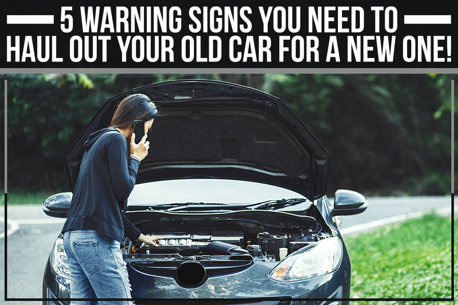 5 Warning Signs You Need To Haul Out Your Old Car For A New One!