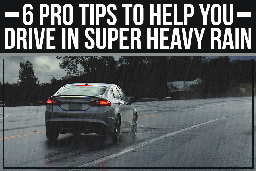 6 Pro Tips To Help You Drive In Super Heavy Rain